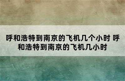 呼和浩特到南京的飞机几个小时 呼和浩特到南京的飞机几小时